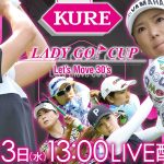 【LIVE配信】KURE Lady Go Cup　有村智恵、原江里菜、菊地絵理香、木戸愛らがペアマッチで激突！