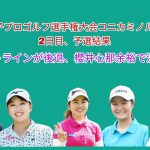 日本女子プロゴルフ選手権大会コニカミノルタ杯の2日目、予選結果。カットラインが後退、櫻井心那余裕で決勝へ。