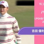 吉田優利 第4日 ショートハイライト／LPGA女子ゴルフツアー 2024最終予選会【WOWOW】