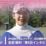 吉田優利 第6日終了後インタビュー／LPGA女子ゴルフツアー 2024最終予選会【WOWOW】