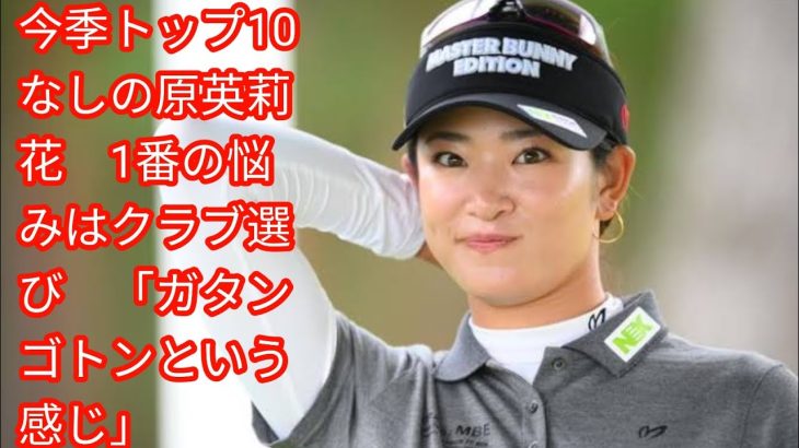 今季トップ10なしの原英莉花　1番の悩みはクラブ選び　[japan News]「ガタンゴトンという感じ」