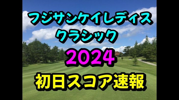 フジサンケイレディスクラシック 2024  初日スコア速報  JLPGA 女子ゴルフ  現地のリーダーボード