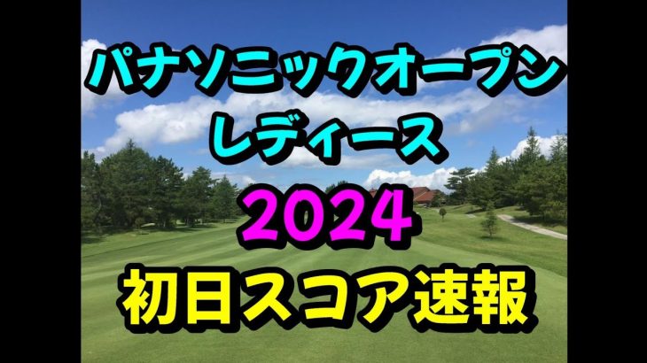パナソニックオープンレディース 2024  初日スコア速報  女子ゴルフ JLPGA
